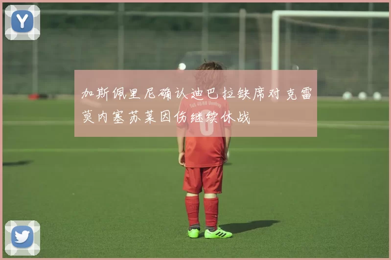 加斯佩里尼确认迪巴拉缺席对克雷莫内塞苏莱因伤继续休战