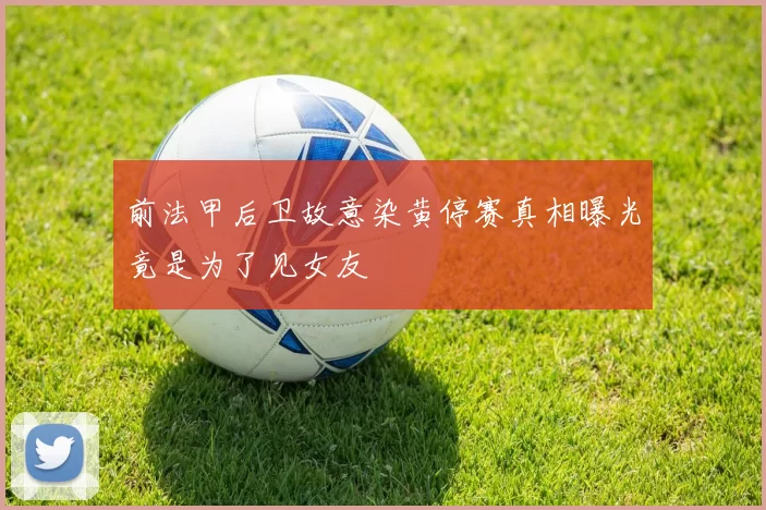 前法甲后卫故意染黄停赛真相曝光竟是为了见女友