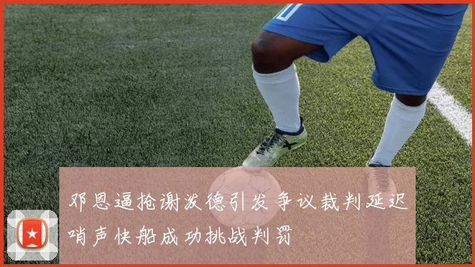 邓恩逼抢谢泼德引发争议裁判延迟哨声快船成功挑战判罚