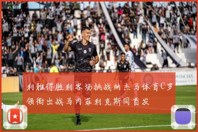 利雅得胜利客场挑战纳杰马体育C罗领衔出战马内菲利克斯同首发