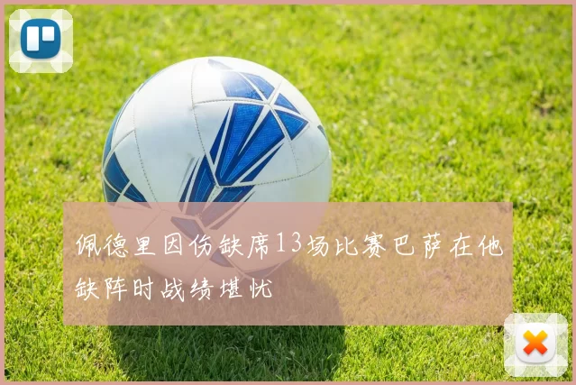 佩德里因伤缺席13场比赛巴萨在他缺阵时战绩堪忧