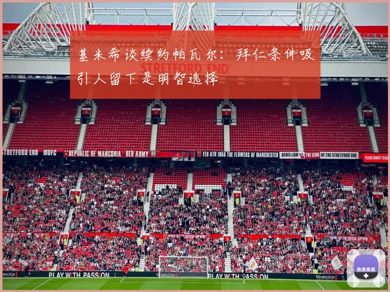 基米希谈续约帕瓦尔：拜仁条件吸引人留下是明智选择