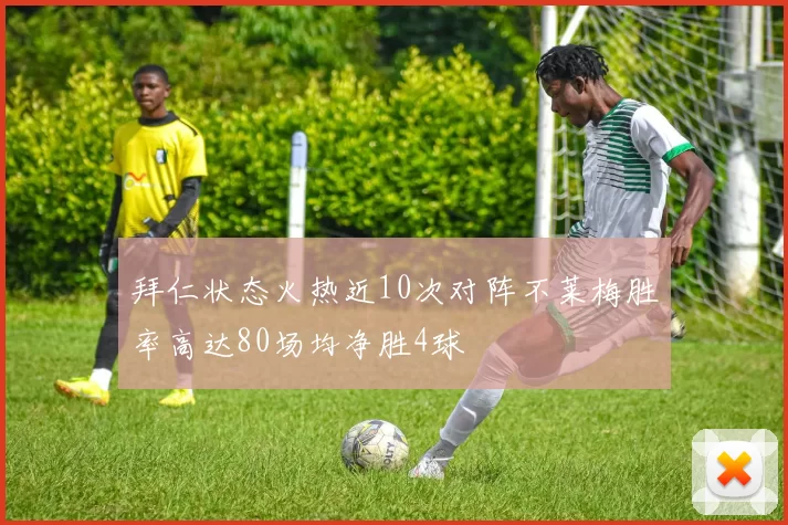 拜仁状态火热近10次对阵不莱梅胜率高达80场均净胜4球