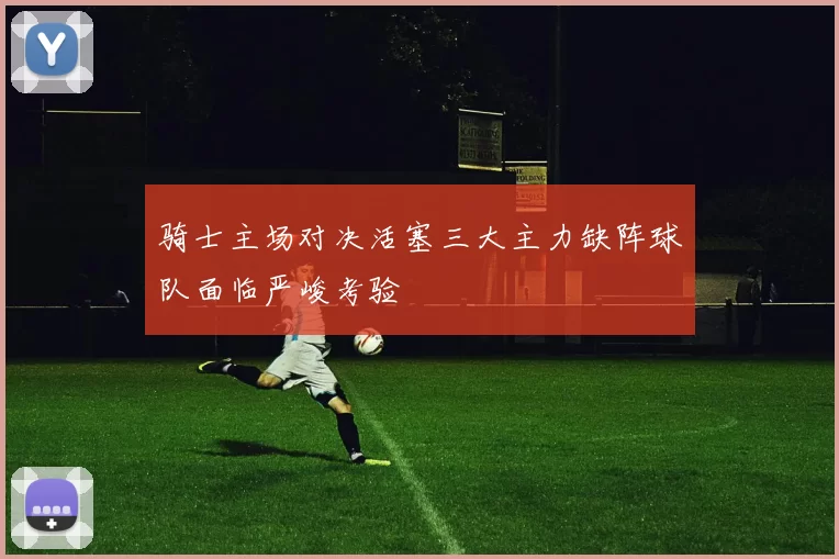 骑士主场对决活塞三大主力缺阵球队面临严峻考验