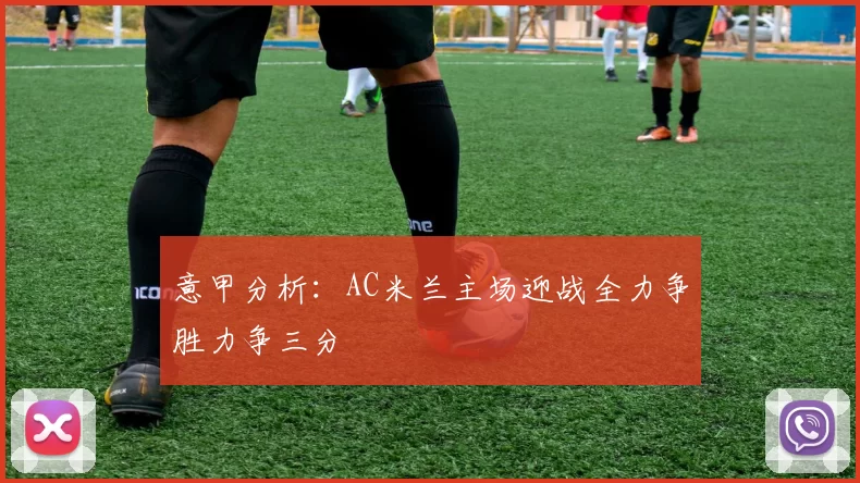 意甲分析：AC米兰主场迎战全力争胜力争三分