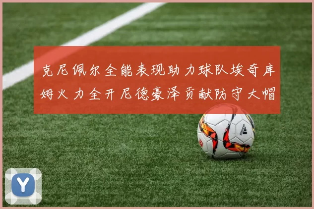 克尼佩尔全能表现助力球队埃奇库姆火力全开尼德豪泽贡献防守大帽