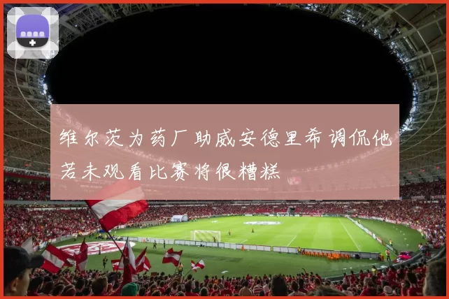 维尔茨为药厂助威安德里希调侃他若未观看比赛将很糟糕