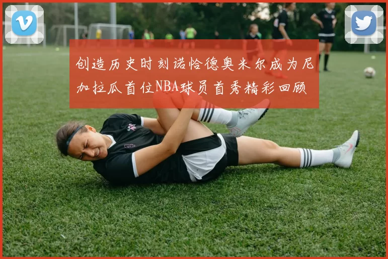 创造历史时刻诺恰德奥米尔成为尼加拉瓜首位NBA球员首秀精彩回顾