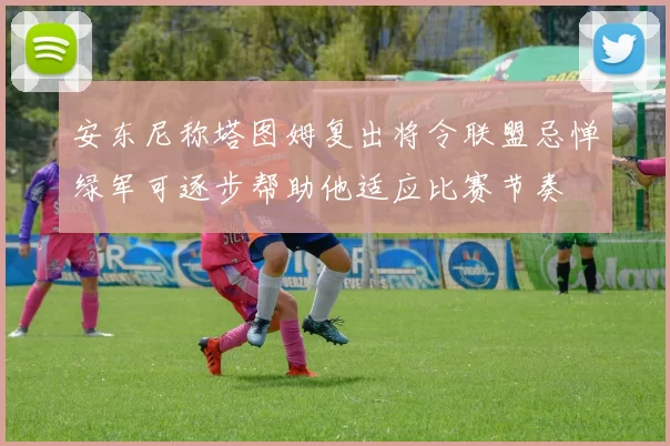 安东尼称塔图姆复出将令联盟忌惮绿军可逐步帮助他适应比赛节奏
