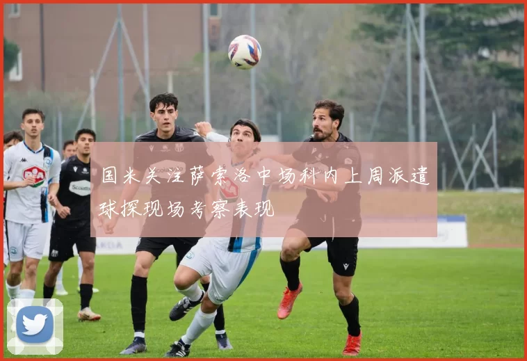 国米关注萨索洛中场科内上周派遣球探现场考察表现