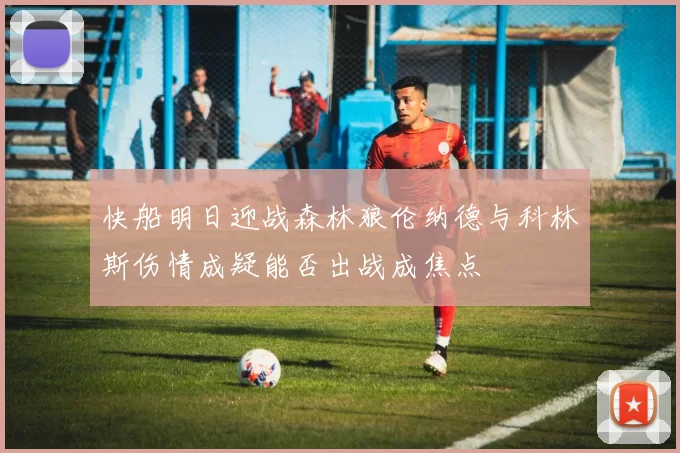 快船明日迎战森林狼伦纳德与科林斯伤情成疑能否出战成焦点